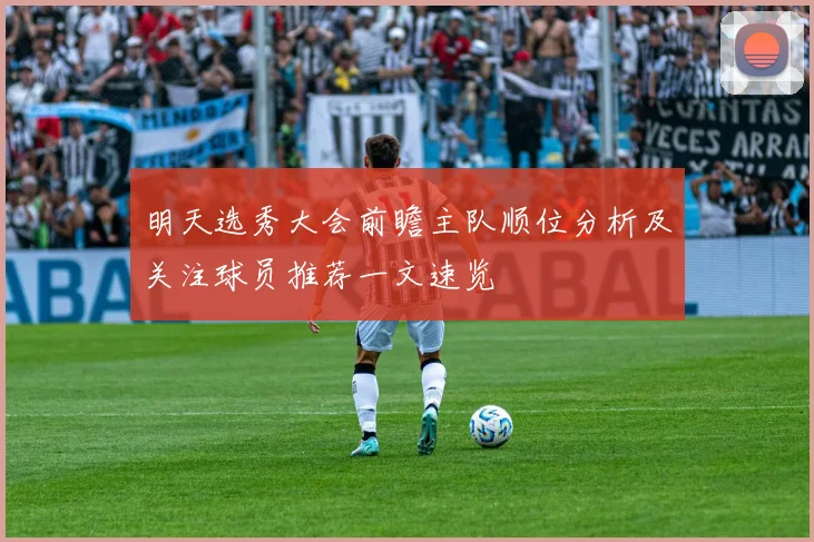 明天选秀大会前瞻主队顺位分析及关注球员推荐一文速览