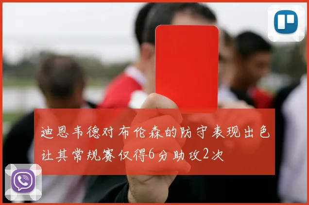 迪恩韦德对布伦森的防守表现出色让其常规赛仅得6分助攻2次