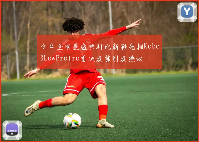 今年全明星盛典科比新鞋亮相Kobe3LowProtro首次发售引发热议