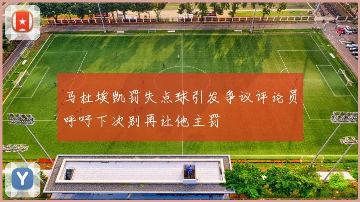 马杜埃凯罚失点球引发争议评论员呼吁下次别再让他主罚