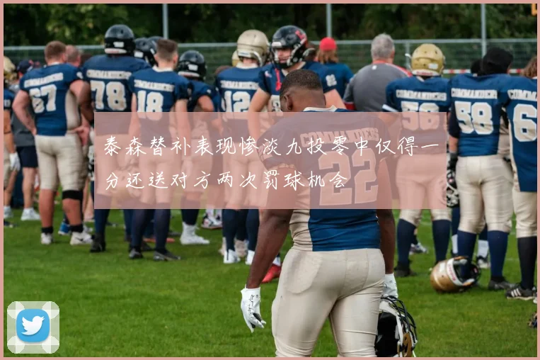 泰森替补表现惨淡九投零中仅得一分还送对方两次罚球机会