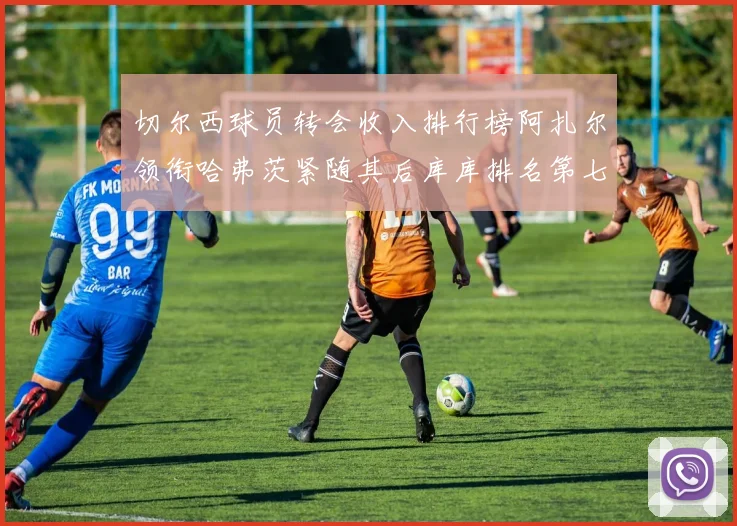 切尔西球员转会收入排行榜阿扎尔领衔哈弗茨紧随其后库库排名第七