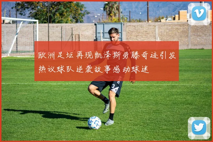 欧洲足坛再现凯泽斯劳滕奇迹引发热议球队逆袭故事感动球迷