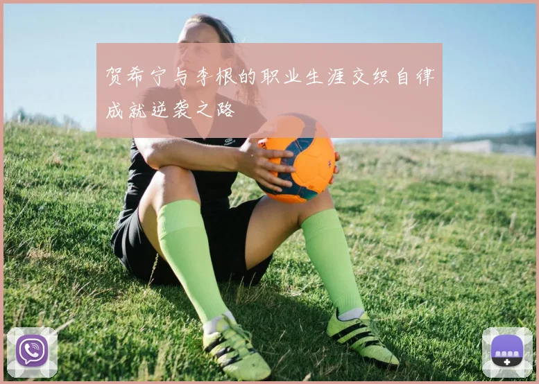 贺希宁与李根的职业生涯交织自律成就逆袭之路