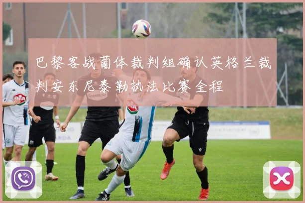 巴黎客战葡体裁判组确认英格兰裁判安东尼泰勒执法比赛全程